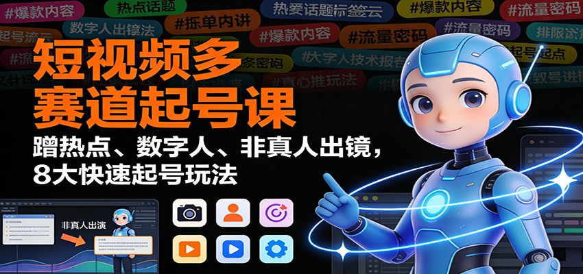 短视频多赛道起号课：蹭热点、数字人、非真人出镜，8大快速起号玩法-大表哥网创