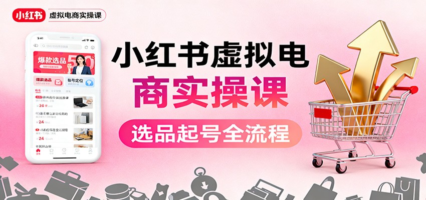 小红书虚拟电商实操课：选品起号+AI 内容创作+店铺运营+引流私域+自动化发笔记-大表哥网创