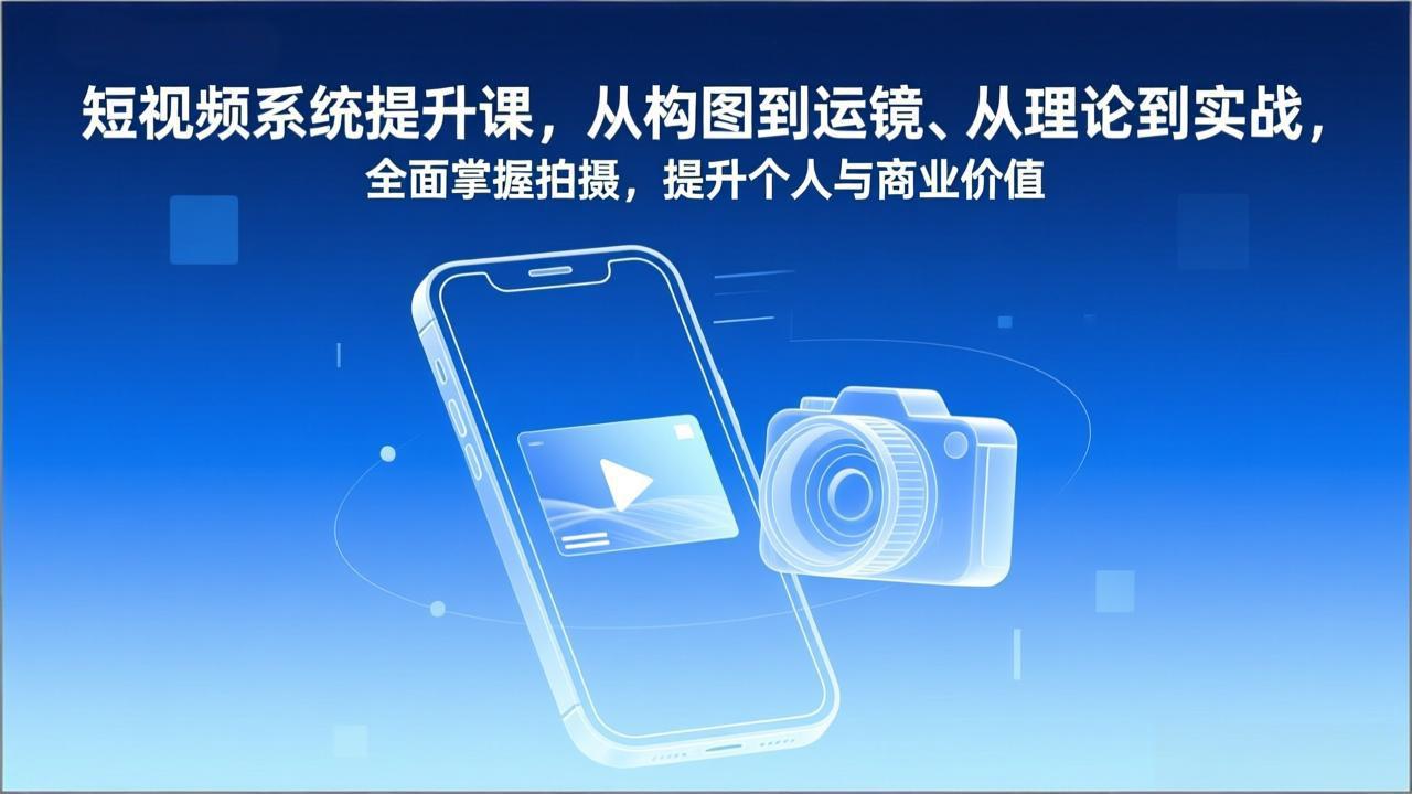 短视频系统提升课，从构图到运镜、从理论到实战，全面掌握拍摄，提升个人与商业价值-大表哥网创