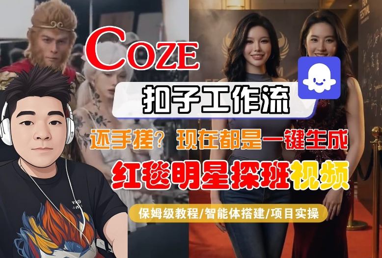 Coze智能体工作流一键生成“红毯明星探班合影“短视频，全流程保姆级教学-大表哥网创