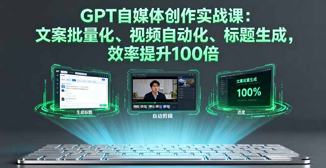 GPT自媒体创作实战课：文案批量化、视频自动化、标题生成，效率提升100倍-大表哥网创