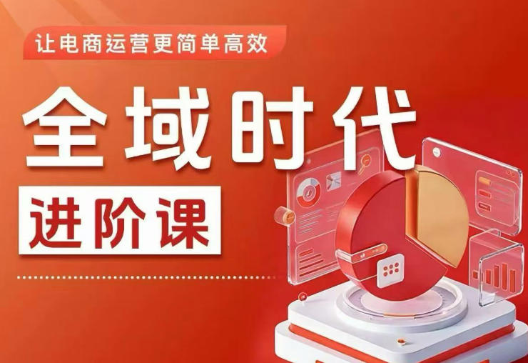 全域时代进阶课，更简单高效的全域投放实操，让电商运营更简单高效-大表哥网创