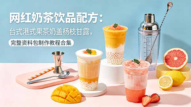 网红奶茶饮品配方：台式港式果茶奶盖杨枝甘露，完整资料包制作教程合集-大表哥网创