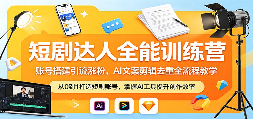 短剧达人全能训练营：账号搭建引流涨粉，AI 文案剪辑去重全流程教学-大表哥网创