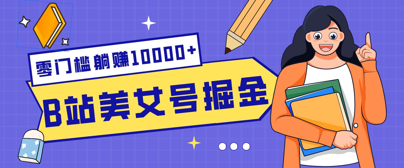 B站美女号掘金秘籍：网盘拉新躺赚10000+，玩法稳定新手也能做的长期副业-大表哥网创