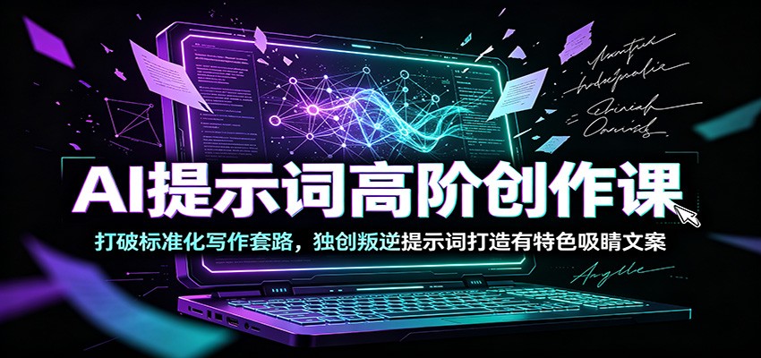 AI提示词高阶创作课：打破标准化写作套路，独创叛逆提示词打造有特色吸睛文案-大表哥网创
