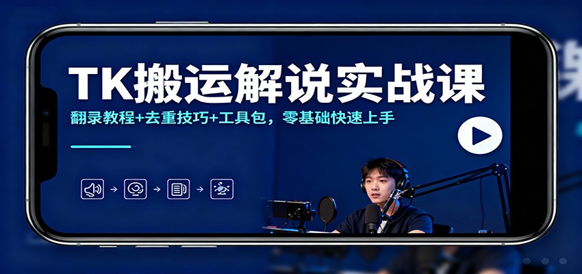 TK搬运解说实战课：翻录教程+去重技巧+工具包，零基础快速上手-大表哥网创
