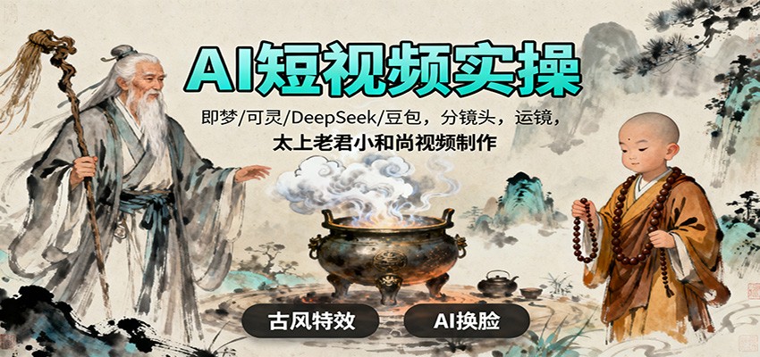 AI短视频实操，即梦/可灵/DeepSeek/豆包，分镜头，运镜，太上老君小和尚视频制作-大表哥网创