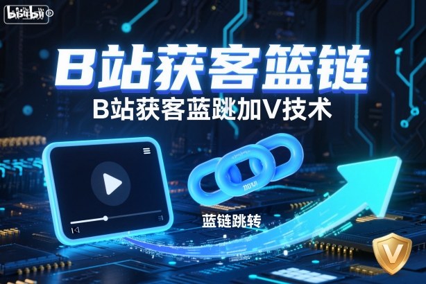 B站获客篮链跳转加V技术，B站获客蓝链跳转技术-大表哥网创