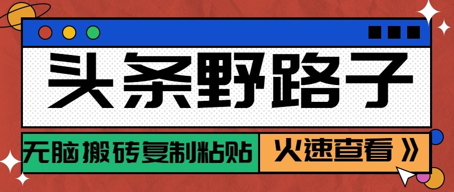 头条单账号日收益300+野路子玩法赛道，无脑搬砖复制粘贴，保姆级教程-大表哥网创