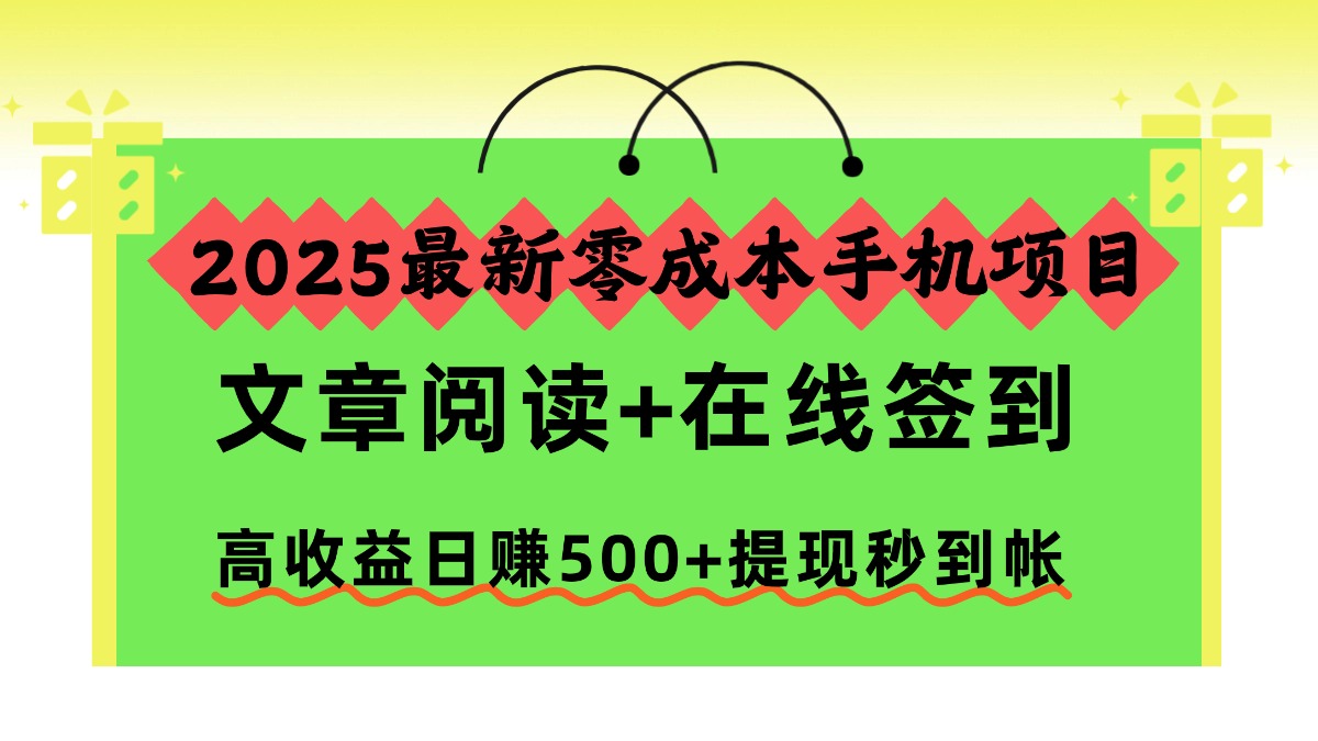 2025最新零成本手机项目，文章阅读+在线签到，高收益日赚500+提现秒到帐-大表哥网创