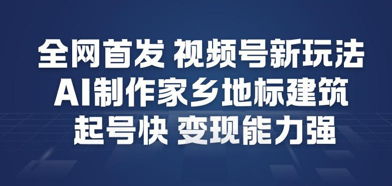 全网首发，视频号新玩法，AI制作家乡地标建筑，起号快，变现能力强-大表哥网创