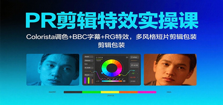 PR剪辑特效实操课：Colorista调色+BBC字幕+RG特效，多风格短片剪辑包装-大表哥网创