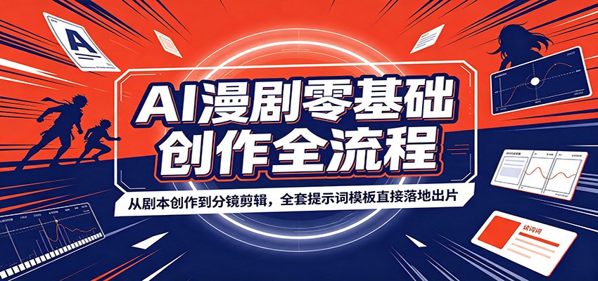 AI漫剧零基础创作全流程：从剧本创作到分镜剪辑，全套提示词模板直接落地出片-大表哥网创