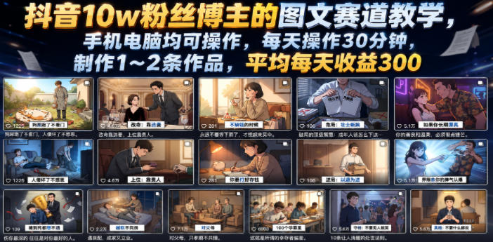 抖音10w粉丝博主的图文赛道教学，手机电脑均可操作，每天操作30分钟，制作1~2条作品，平均每天收益300-大表哥网创