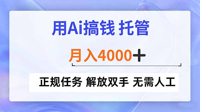 用Ai搞钱，托管，月入4000+， 正规任务 解放双手 无需人工-大表哥网创
