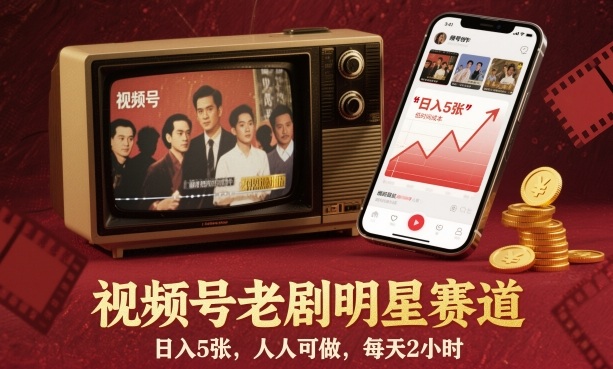 视频号老剧明星赛道，日入5张，人人可做，每天2小时-大表哥网创
