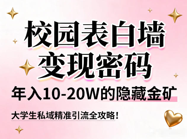 校园表白墙变现密码，年入10-20W的隐藏金矿，大学生私域精准引流全攻略！-大表哥网创