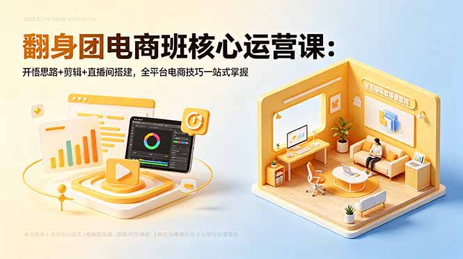 翻身团电商班核心运营课：开悟思路+剪辑+直播间搭建，全平台电商技巧一站式掌握-大表哥网创