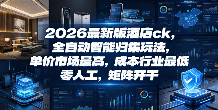 2026最新版酒店ck,全自动智能归集玩法,单价市场最高,成本行业最低,零人工,矩阵开干【揭秘】-大表哥网创