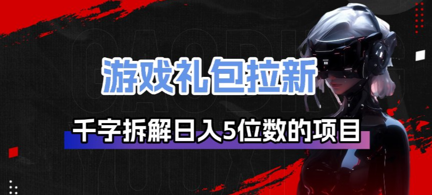 游戏礼包拉新_千字拆解日入5位数的项目逻辑-大表哥网创