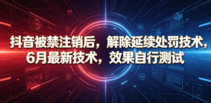 抖音被禁注销后，解除延续处罚技术，6月最新技术，效果自行测试-大表哥网创