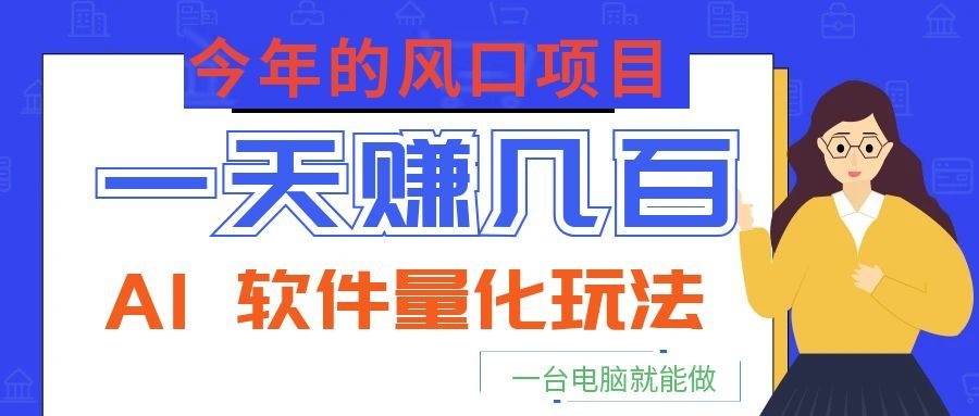 今年的风口项目，AI 软件量化玩法，让你一天赚几百，一台电脑就能做！-大表哥网创