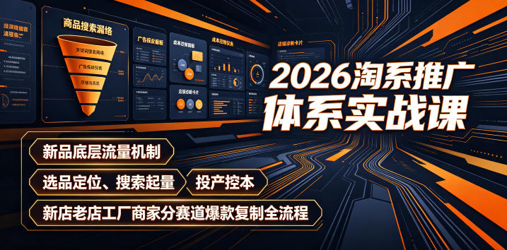 2026淘系推广体系实战课｜新品底层流量机制、选品定位、搜索起量、投产控本、新店老店工厂商家分赛道爆款复制全流程-大表哥网创