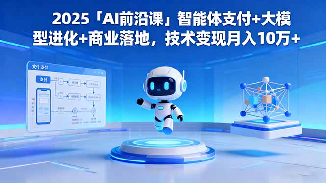 2025「AI前沿课」智能体支付+大模型进化+商业落地，技术变现月入10万+-大表哥网创