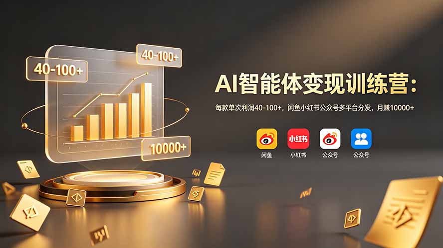 AI智能体变现训练营：每款单次利润40-100+，闲鱼小红书公众号多平台分发，月赚10000+-大表哥网创