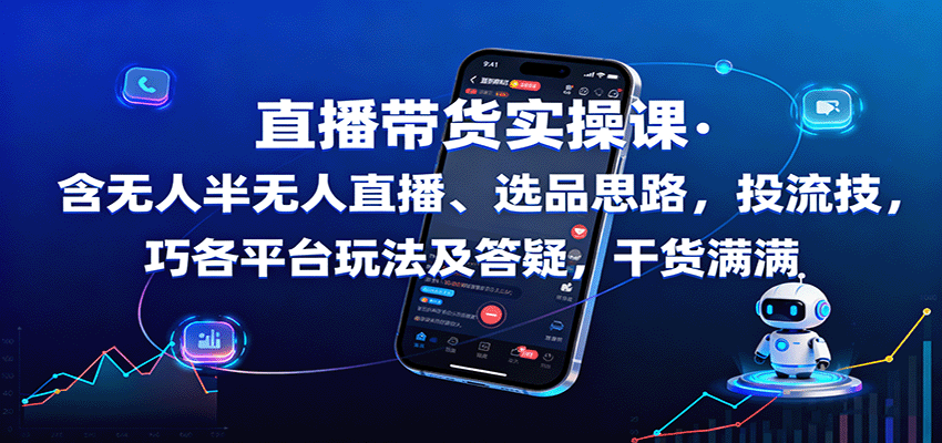 直播带货实操课：含无人半无人直播、选品思路，投流技巧，各平台玩法及答疑，干货满满-大表哥网创