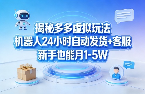 揭秘多多虚拟玩法,机器人24小时自动发货+客服,新手也能月1-5W!-大表哥网创