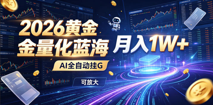 2026黄金量化蓝海：AI全自动挂G，月入1W+，可放大！【揭秘】-大表哥网创