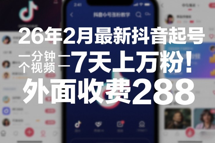 26年2月最新抖音起号涨粉教学，一分钟一个视频，7天上万粉，外面收费288-大表哥网创