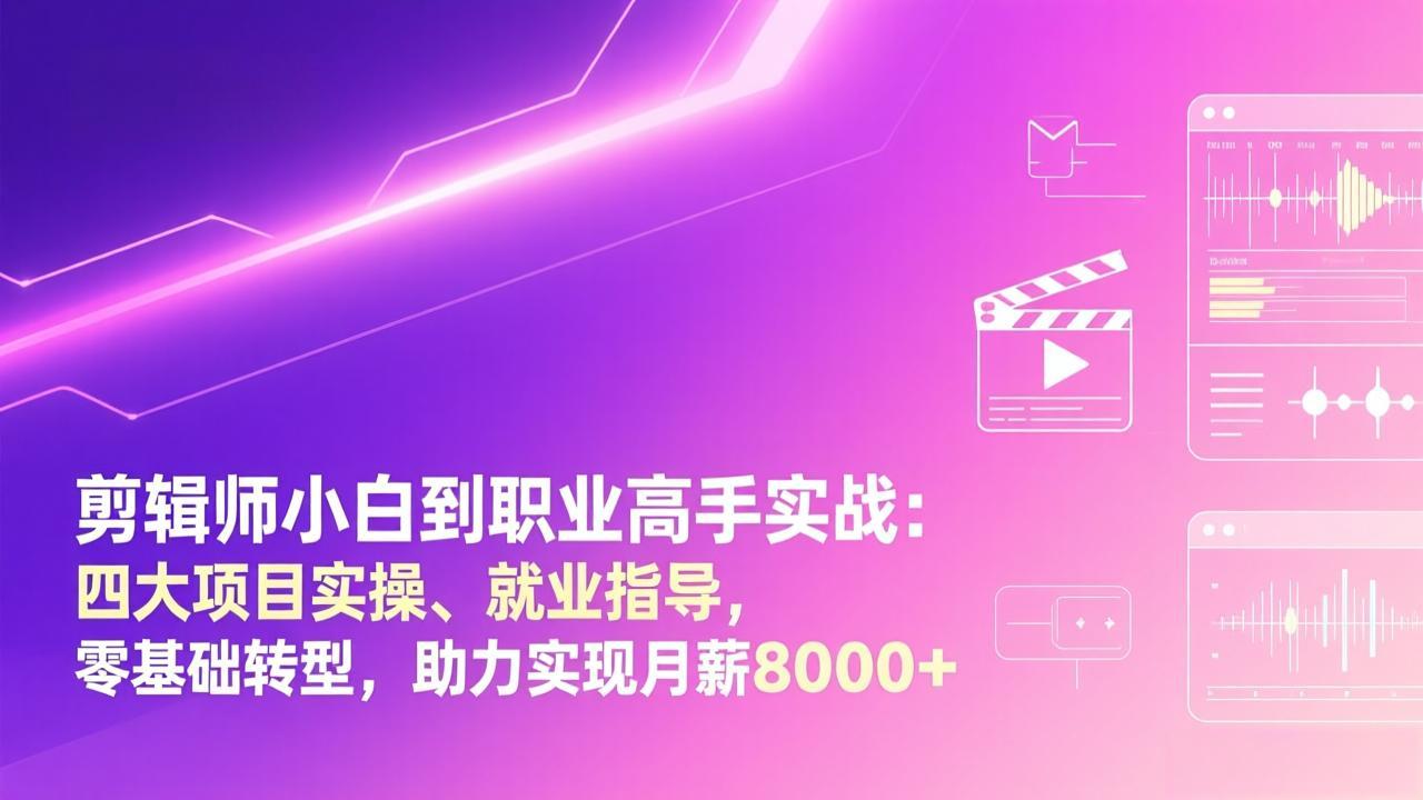 剪辑师小白到职业高手实战：四大项目实操、就业指导，零基础转型，助力实现月薪8000+-大表哥网创