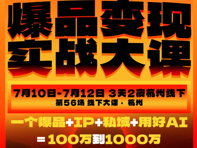 爆品变现实战大课，从爆品，到流量，到成交，一个爆品+IP+私域+用好AI=100W到1000W(7月10-12日)-大表哥网创