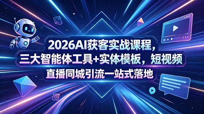 2026AI获客实战课程，三大智能体工具+实体模板，短视频直播同城引流一站式落地-大表哥网创