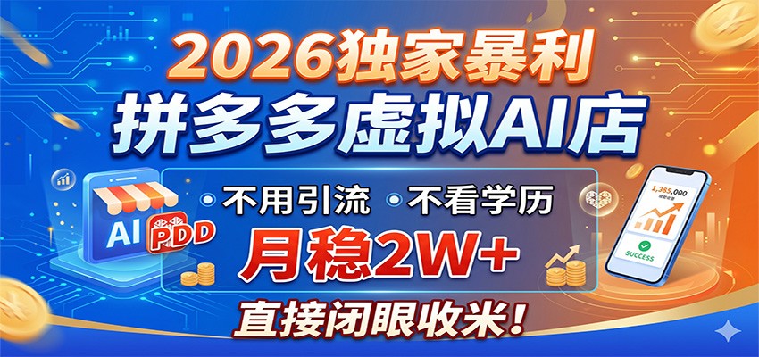 2026独家暴利，拼多多虚拟AI店，不用引流不看学历，月稳2W+，直接闭眼收米-大表哥网创