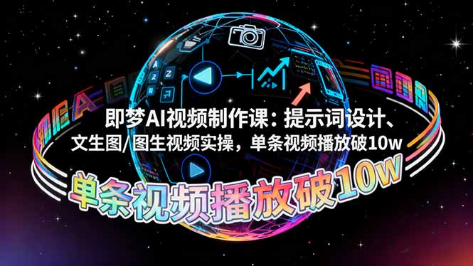 即梦AI视频制作课：提示词设计、文生图/图生视频实操，单条视频播放破10w-大表哥网创