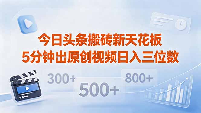 今日头条搬砖新天花板 仅需复制粘贴5分钟出原创视频 发多平台日入三位数-大表哥网创