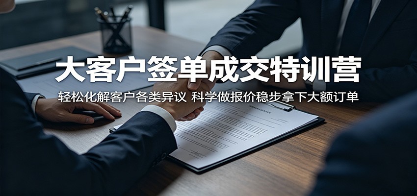 大客户签单成交特训营：轻松化解客户各类异议，科学做报价稳步拿下大额订单-大表哥网创