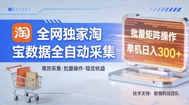 全网独家，淘宝数据全自动采集项目，批量可矩阵，单机轻松日入300【揭秘】-大表哥网创