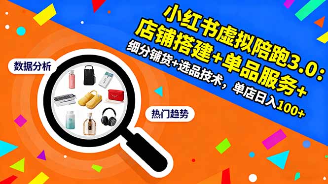 小红书虚拟陪跑3.0：店铺搭建+单品服务+细分铺货+选品技术，单店日入100+-大表哥网创