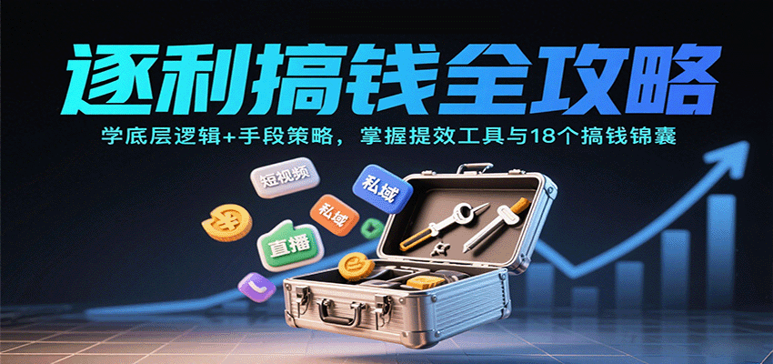 逐利搞钱全攻略：学底层逻辑+手段策略，掌握提效工具与18个搞钱锦囊(更新11月)-大表哥网创