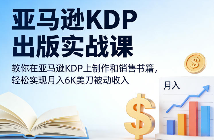 亚马逊KDP出版实战课，教你在亚马逊KDP上制作和销售书籍，轻松实现月入6K美刀被动收入-大表哥网创