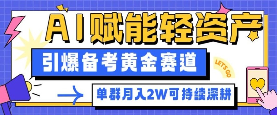 副业拆解：AI赋能轻资产，引爆备考黄金赛道！单群月入2W适合深耕-大表哥网创