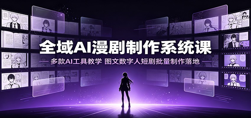 全域AI漫剧制作系统课：多款AI工具教学，图文数字人短剧批量制作落地-大表哥网创