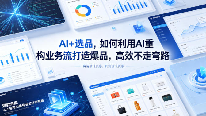AI+选品，如何利用AI重构业务流打造爆品，高效不走弯路-大表哥网创