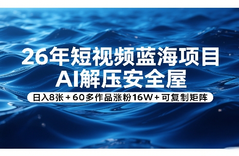 26年短视频蓝海项目,AI解压安全屋,日入8张+60多作品涨粉16W+可复制矩阵-大表哥网创