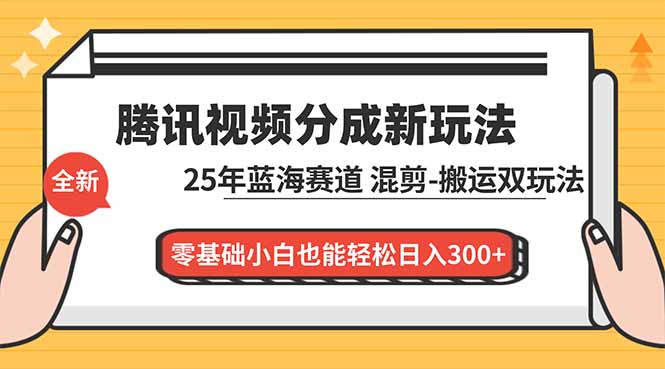 腾讯视频分成计划最新教程：25年蓝海赛道，混剪、搬运双玩法，零基础小白也能轻松日入300+-大表哥网创